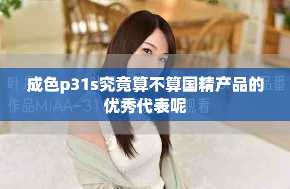 成色p31s究竟算不算國精產(chǎn)品的優(yōu)秀代表呢