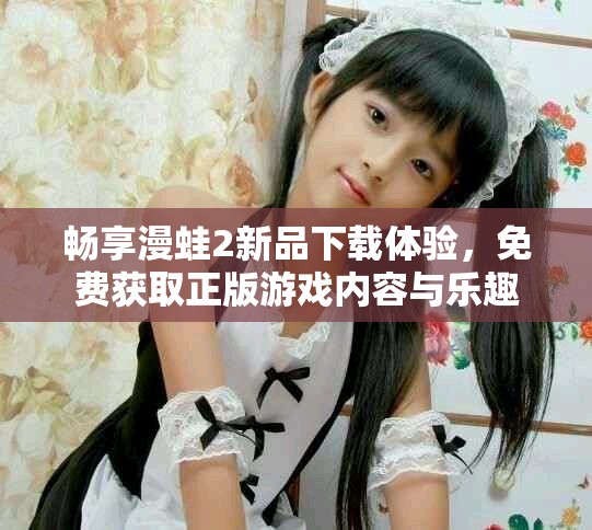 暢享漫蛙2新品下載體驗，免費獲取正版游戲內容與樂趣