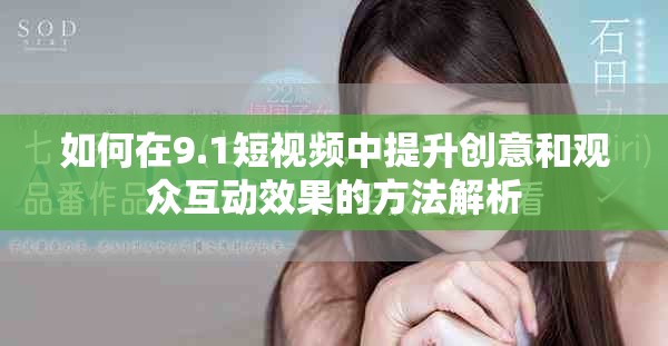 如何在9.1短視頻中提升創(chuàng)意和觀眾互動效果的方法解析