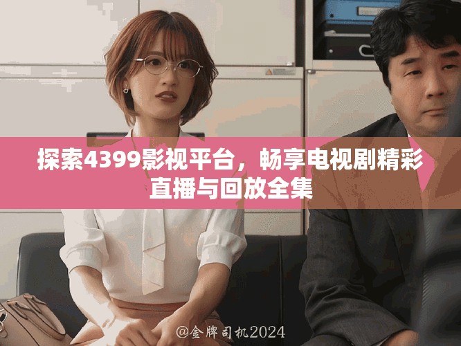 探索4399影視平臺，暢享電視劇精彩直播與回放全集
