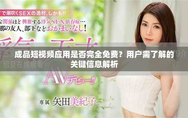 成品短視頻應(yīng)用是否完全免費(fèi)？用戶需了解的關(guān)鍵信息解析