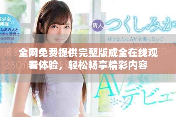 全網(wǎng)免費(fèi)提供完整版成全在線觀看體驗(yàn)，輕松暢享精彩內(nèi)容