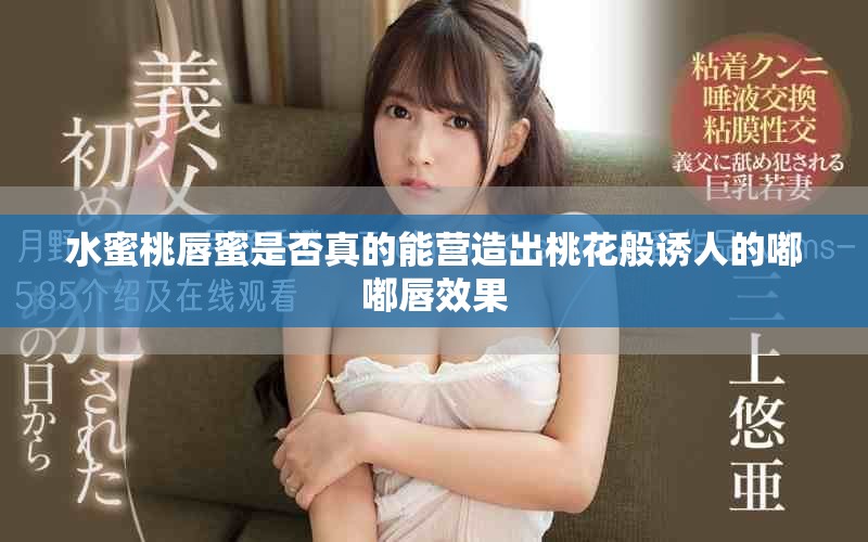 水蜜桃唇蜜是否真的能營(yíng)造出桃花般誘人的嘟嘟唇效果