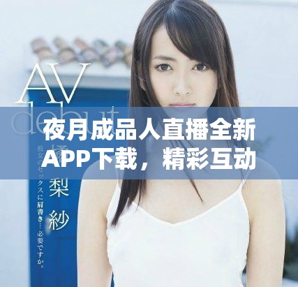 夜月成品人直播全新APP下載，精彩互動盡在掌握之中
