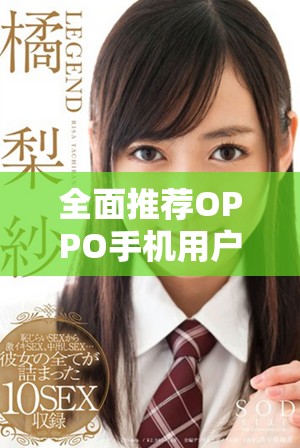 全面推薦OPPO手機(jī)用戶的黃金網(wǎng)站應(yīng)用程序合集