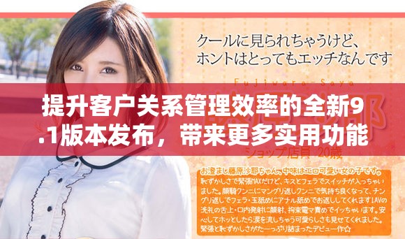 提升客戶關(guān)系管理效率的全新9.1版本發(fā)布，帶來更多實用功能