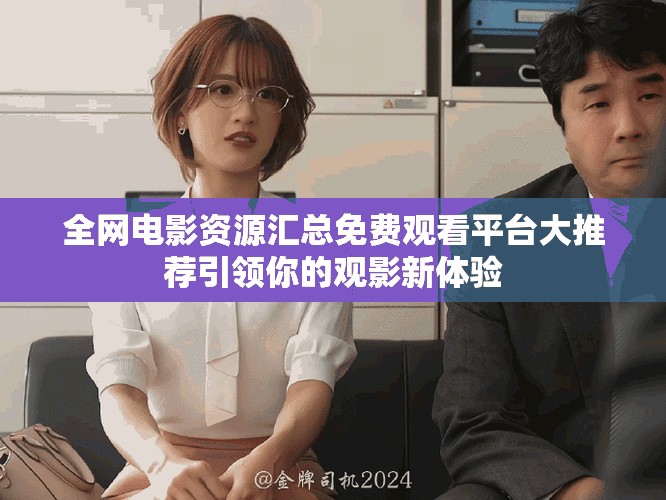 全網(wǎng)電影資源匯總免費(fèi)觀看平臺(tái)大推薦引領(lǐng)你的觀影新體驗(yàn)