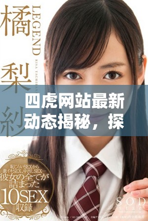 四虎網站最新動態(tài)揭秘，探索熱門影視資源和行業(yè)趨勢分析