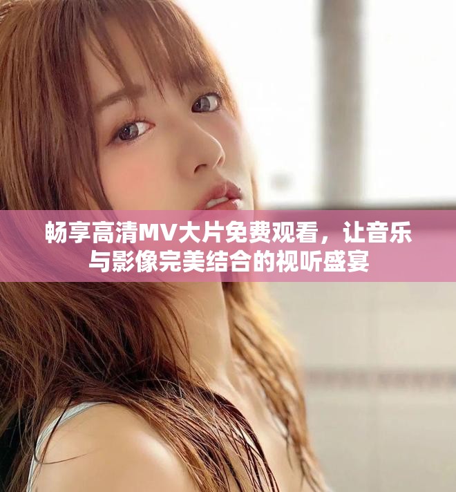 暢享高清MV大片免費(fèi)觀看，讓音樂與影像完美結(jié)合的視聽盛宴