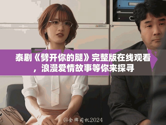 泰劇《劈開你的腿》完整版在線觀看，浪漫愛情故事等你來探尋