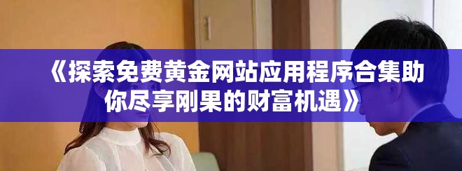 《探索免費(fèi)黃金網(wǎng)站應(yīng)用程序合集助你盡享剛果的財(cái)富機(jī)遇》