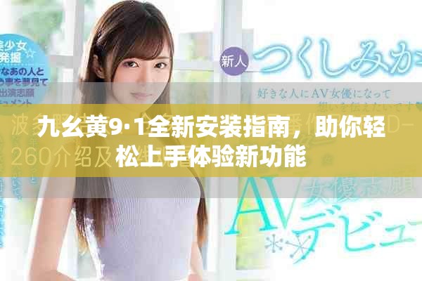 九幺黃9·1全新安裝指南，助你輕松上手體驗新功能