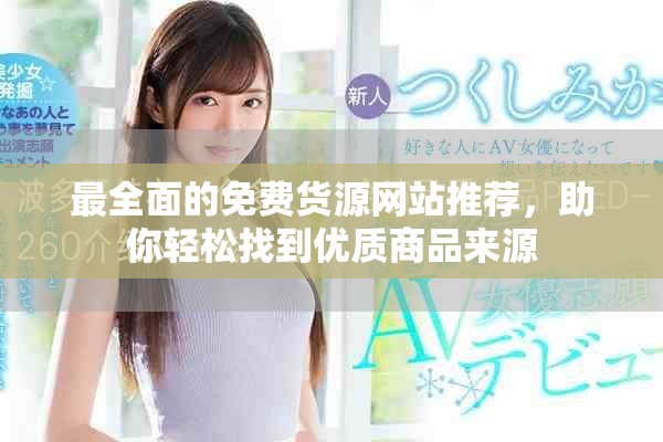 最全面的免費貨源網(wǎng)站推薦，助你輕松找到優(yōu)質商品來源