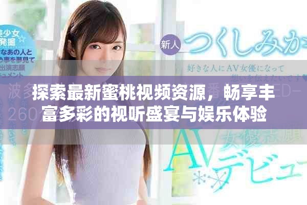 探索最新蜜桃視頻資源，暢享豐富多彩的視聽盛宴與娛樂體驗