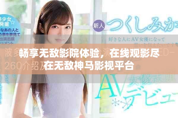 暢享無敵影院體驗，在線觀影盡在無敵神馬影視平臺