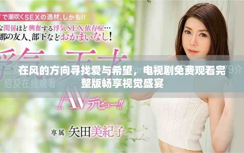 在風(fēng)的方向?qū)ふ覑叟c希望，電視劇免費(fèi)觀看完整版暢享視覺盛宴