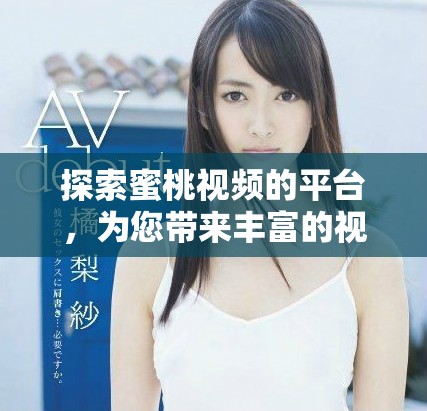 探索蜜桃視頻的平臺(tái)，為您帶來豐富的視頻娛樂體驗(yàn)與樂趣