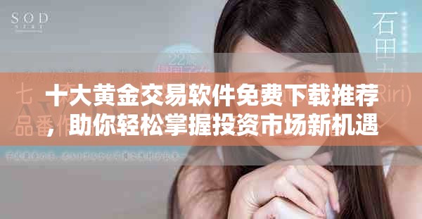 十大黃金交易軟件免費下載推薦，助你輕松掌握投資市場新機(jī)遇