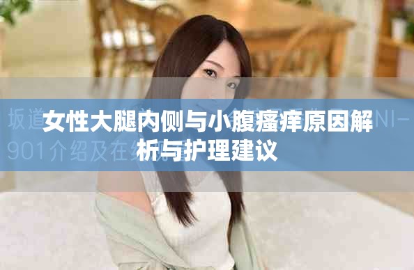 女性大腿內(nèi)側(cè)與小腹瘙癢原因解析與護理建議