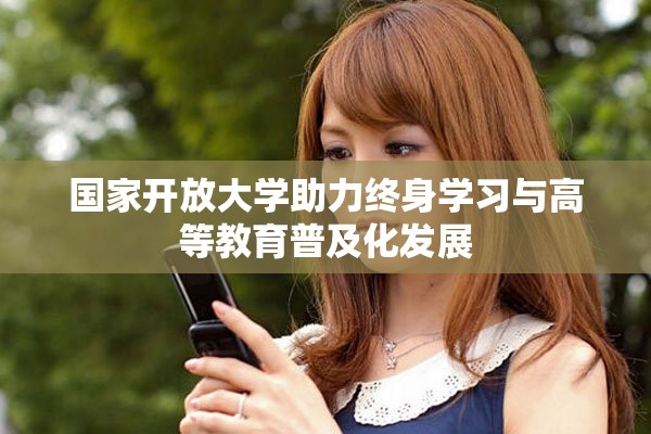 國(guó)家開放大學(xué)助力終身學(xué)習(xí)與高等教育普及化發(fā)展