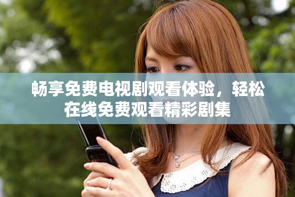 暢享免費(fèi)電視劇觀看體驗(yàn)，輕松在線免費(fèi)觀看精彩劇集