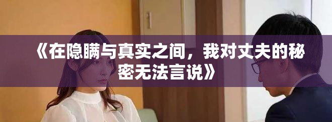 《在隱瞞與真實(shí)之間，我對丈夫的秘密無法言說》