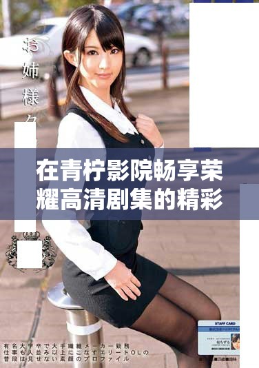 在青檸影院暢享榮耀高清劇集的精彩瞬間與劇情發(fā)展