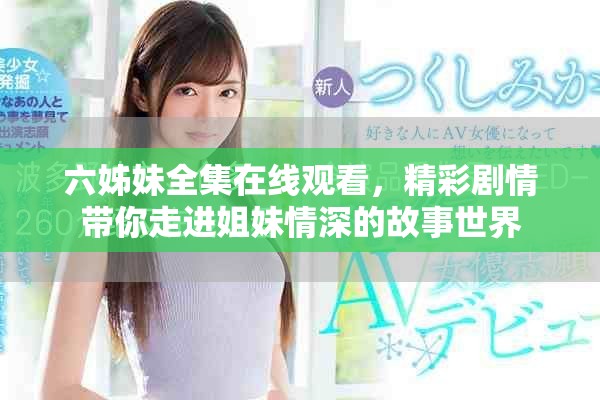 六姊妹全集在線觀看，精彩劇情帶你走進(jìn)姐妹情深的故事世界