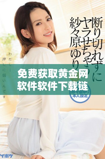 免費獲取黃金網(wǎng)軟件軟件下載鏈接及使用指南，助您輕松投資黃金市場