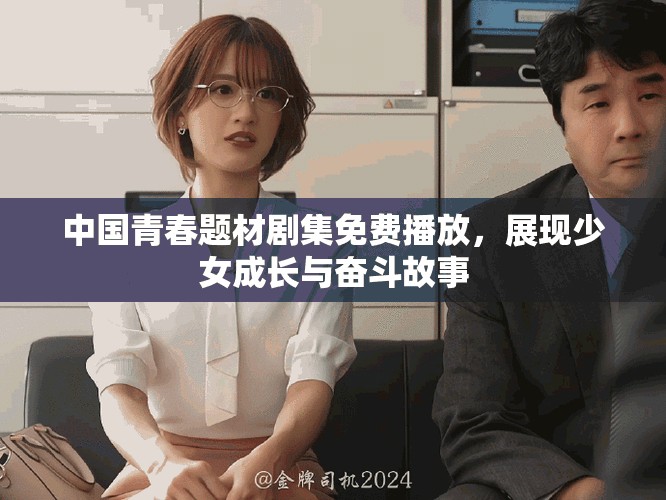 中國青春題材劇集免費(fèi)播放，展現(xiàn)少女成長(zhǎng)與奮斗故事