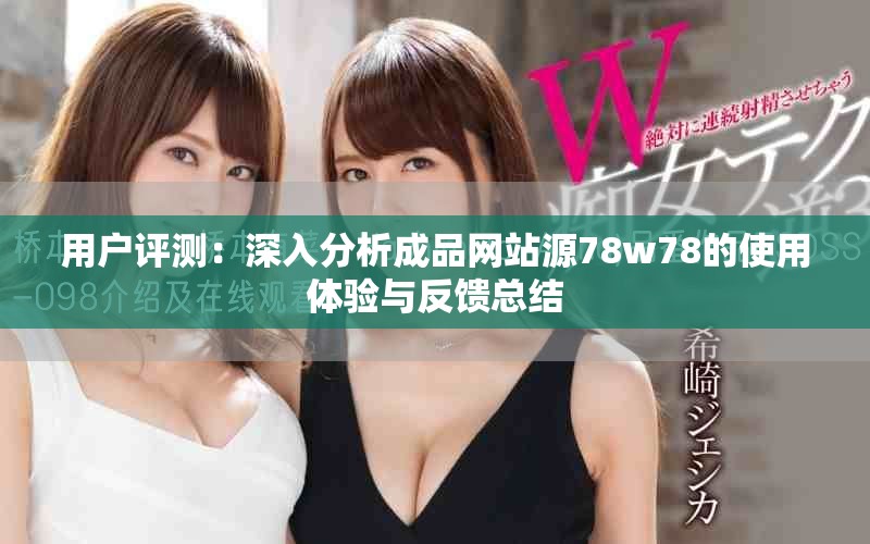 用戶評測：深入分析成品網(wǎng)站源78w78的使用體驗與反饋總結(jié)