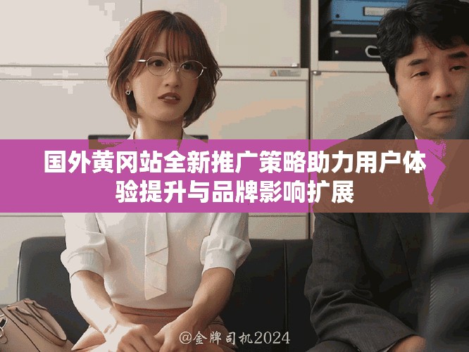 國外黃岡站全新推廣策略助力用戶體驗提升與品牌影響擴展