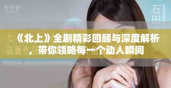 《北上》全劇精彩回顧與深度解析，帶你領(lǐng)略每一個動人瞬間