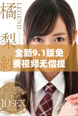 全新9.1版免費(fèi)視頻無償提供，暢享無限精彩內(nèi)容與功能