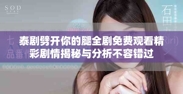 泰劇劈開你的腿全劇免費(fèi)觀看精彩劇情揭秘與分析不容錯(cuò)過