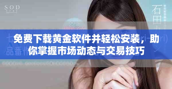 免費下載黃金軟件并輕松安裝，助你掌握市場動態(tài)與交易技巧