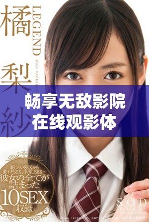 暢享無敵影院在線觀影體驗，盡情享受多樣影視資源