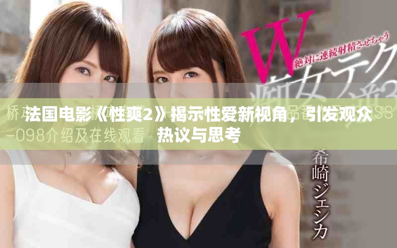 法國(guó)電影《性爽2》揭示性愛新視角，引發(fā)觀眾熱議與思考