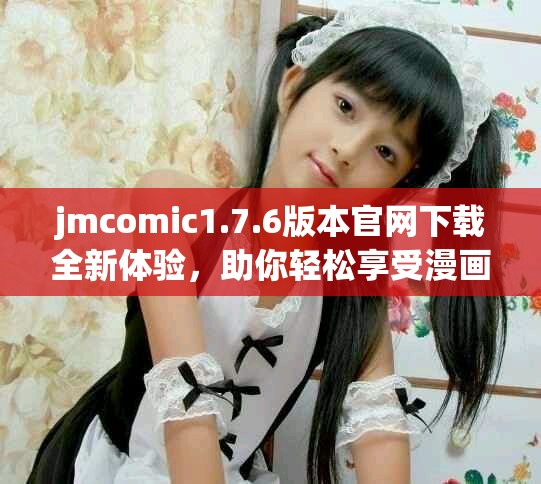 jmcomic1.7.6版本官網(wǎng)下載全新體驗，助你輕松享受漫畫樂趣