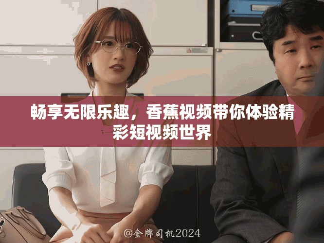 暢享無限樂趣，香蕉視頻帶你體驗(yàn)精彩短視頻世界