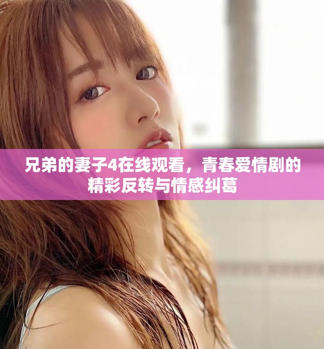 兄弟的妻子4在線觀看，青春愛情劇的精彩反轉(zhuǎn)與情感糾葛