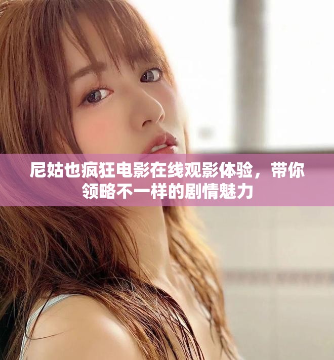 尼姑也瘋狂電影在線觀影體驗，帶你領(lǐng)略不一樣的劇情魅力