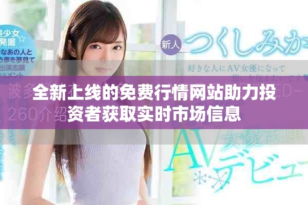 全新上線的免費行情網(wǎng)站助力投資者獲取實時市場信息