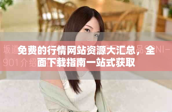 免費(fèi)的行情網(wǎng)站資源大匯總，全面下載指南一站式獲取