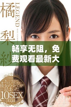 暢享無阻，免費(fèi)觀看最新大片視頻，盡情享受心動時刻