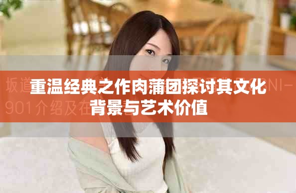 重溫經(jīng)典之作肉蒲團(tuán)探討其文化背景與藝術(shù)價值