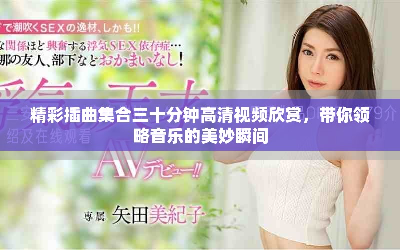 精彩插曲集合三十分鐘高清視頻欣賞，帶你領(lǐng)略音樂(lè)的美妙瞬間