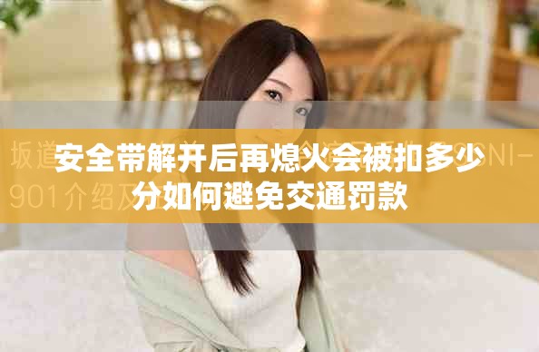 安全帶解開后再熄火會被扣多少分如何避免交通罰款