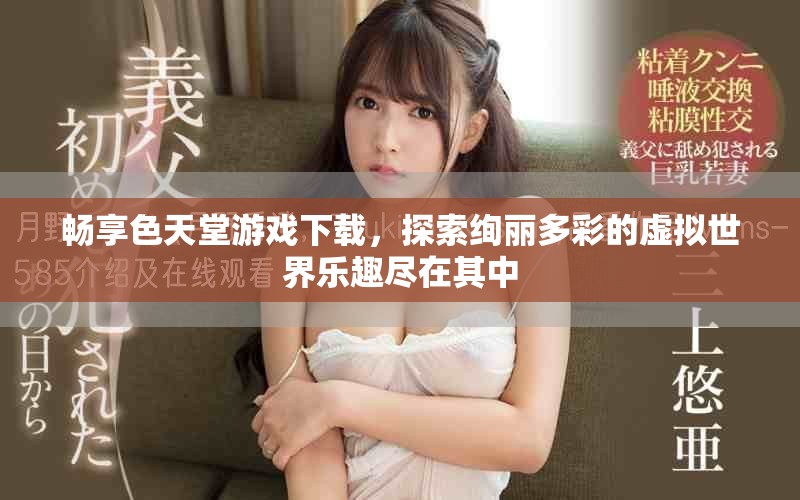 暢享色天堂游戲下載，探索絢麗多彩的虛擬世界樂趣盡在其中