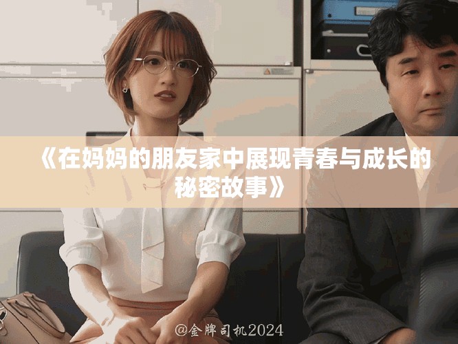《在媽媽的朋友家中展現(xiàn)青春與成長(zhǎng)的秘密故事》